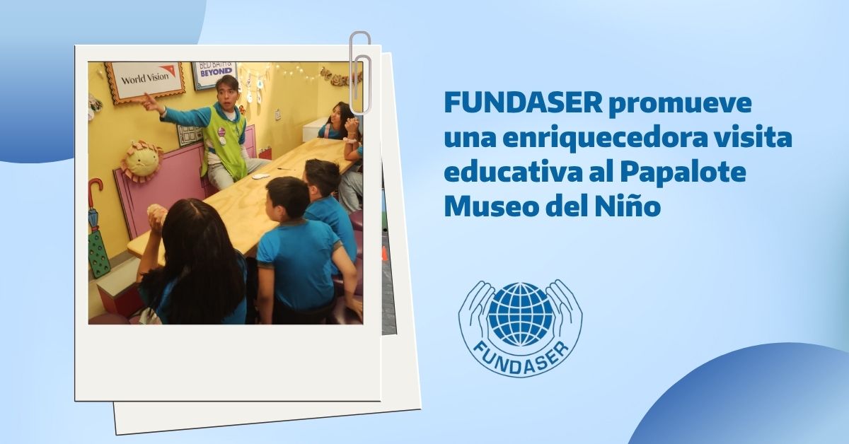 FUNDASER promueve una enriquecedora visita educativa al Papalote Museo del Niño